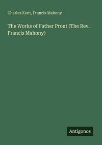 Produktbild: The Works of Father Prout (The Rev. Francis Mahony)