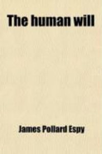 Produktbild: The Human Will; A Series of Posthumous Essays on Moral Accountability, the Legitimate Object of Punishment, and the Powers of the Will