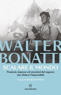 Produktbild: Scalare il mondo. Passioni, imprese ed emozioni del ragazzo che sfidava l'impossibile