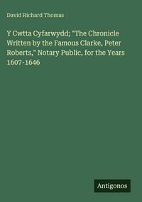 Produktbild: Y Cwtta Cyfarwydd; "The Chronicle Written by the Famous Clarke, Peter Roberts," Notary Public, for the Years 1607-1646