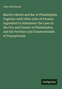 Produktbild: Martin's Bench and Bar of Philadelphia: Together with Other Lists of Persons Appointed to Administer the Laws in the City and County of Philadelphia, and the Province and Commonwealth of Pennsylvania