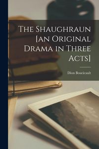 Produktbild: The Shaughraun [an Original Drama in Three Acts]
