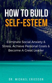 Produktbild: How to Build Self-Esteem: Eliminate Social Anxiety & Stress, Achieve Personal Goals & Become a Great Leader