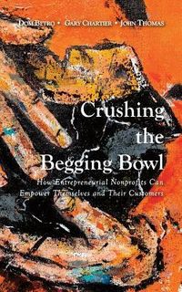 Produktbild: Crushing the Begging Bowl: How Entrepreneurial Nonprofits Can Empower Themselves and Their Customers
