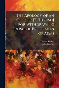 Produktbild: The Apology of an Officer [T. Thrush] for Withdrawing From the Profession of Arms