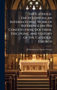 Produktbild: The Catholic Encyclopedia; an International Work of Reference on the Constitution, Doctrine, Discipline, and History of the Catholic Church