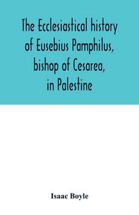 Produktbild: The ecclesiastical history of Eusebius Pamphilus, bishop of Cesarea, in Palestine