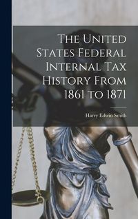 Produktbild: The United States Federal Internal Tax History From 1861 to 1871
