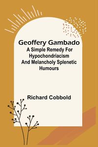 Produktbild: Geoffery Gambado; A Simple Remedy for Hypochondriacism and Melancholy Splenetic Humours