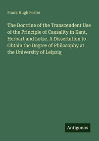 Produktbild: The Doctrine of the Transcendent Use of the Principle of Causality in Kant, Herbart and Lotze. A Dissertation to Obtain the Degree of Philosophy at the University of Leipzig