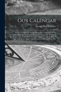 Produktbild: Our Calendar: The Julian Calendar and Its Errors. How Corrected by the Gregorian. Rules for Finding the Dominical Letter, and the Da