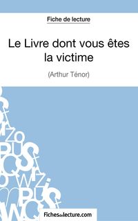 Produktbild: Le Livre dont vous &ecirc;tes la victime d'Arthur T&eacute;nor (Fiche de lecture)