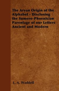 Produktbild: The Aryan Origin of the Alphabet - Disclosing the Sumero-Phoenician Parentage of Our Letters Ancient and Modern