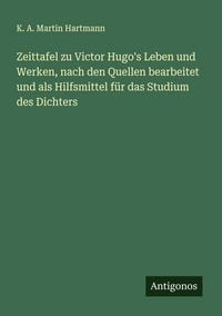 Produktbild: Zeittafel zu Victor Hugo's Leben und Werken, nach den Quellen bearbeitet und als Hilfsmittel f&uuml;r das Studium des Dichters
