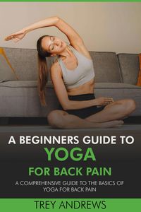 Produktbild: A Beginners Guide to Yoga for Back Pain: A Comprehensive Guide to the Basics of Yoga for Back Pain