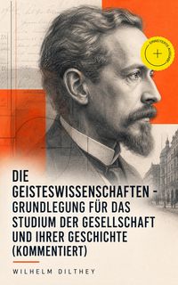 Produktbild: Die Geisteswissenschaften - Grundlegung f&uuml;r das Studium der Gesellschaft und ihrer Geschichte (Kommentiert)