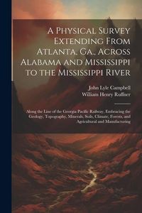 Produktbild: A Physical Survey Extending From Atlanta, Ga., Across Alabama and Mississippi to the Mississippi River: Along the Line of the Georgia Pacific Railway,