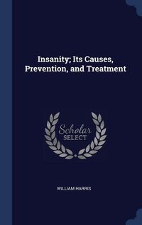 Bild vom Artikel Insanity; Its Causes, Prevention, and Treatment vom Autor William Harris