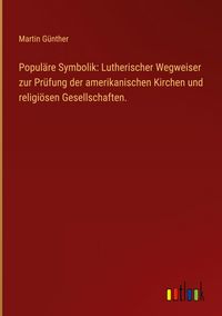 Produktbild: Popul&auml;re Symbolik: Lutherischer Wegweiser zur Pr&uuml;fung der amerikanischen Kirchen und religi&ouml;sen Gesellschaften.