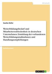 Produktbild: Weiterbildungsbedarf und Mitarbeiterzufriedenheit in deutschen Unternehmen. Ermittlung der vorhandenen Weiterbildungsma&szlig;nahmen und Handlungsempfehlungen