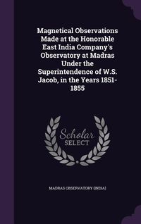 Produktbild: Magnetical Observations Made at the Honorable East India Company's Observatory at Madras Under the Superintendence of W.S. Jacob, in the Years 1851-1855