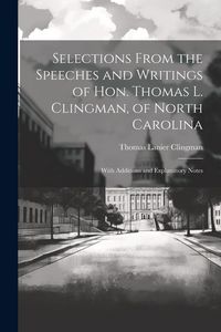 Produktbild: Selections From the Speeches and Writings of Hon. Thomas L. Clingman, of North Carolina: With Additions and Explanatory Notes