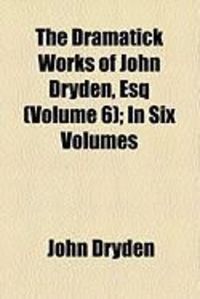 Produktbild: The Dramatick Works of John Dryden, Esq (Volume 6); In Six Volumes