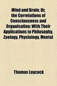 Produktbild: Mind and Brain; Or, the Correlations of Consciousness and Organisation; With Their Applications to Philosophy, Zoology, Physiology, Mental