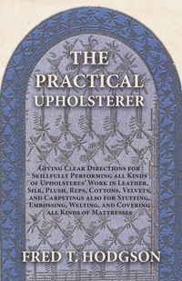 Produktbild: The Practical Upholsterer Giving Clear Directions for Skillfully Performing all Kinds of Upholsteres' Work
