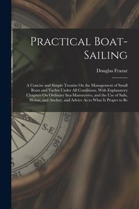 Produktbild: Practical Boat-Sailing: A Concise and Simple Treatise On the Management of Small Boats and Yachts Under All Conditions, With Explanatory Chapt