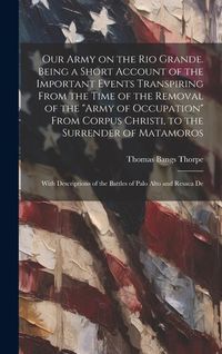 Produktbild: Our Army on the Rio Grande. Being a Short Account of the Important Events Transpiring From the Time of the Removal of the "Army of Occupation" From Co