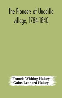 Produktbild: The Pioneers Of Unadilla Village, 1784-1840 Reminiscences Of Village Life And Of Panama And California From 184O To 1850