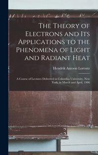 Produktbild: The Theory of Electrons and Its Applications to the Phenomena of Light and Radiant Heat