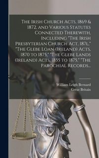 Produktbild: The Irish Church Acts, 1869 & 1872, and Various Statutes Connected Therewith, Including "The Irish Presbyterian Church Act, 187l," "The Glebe Loan (Ireland) Acts, 1870 to 1875," "The Glebe Lands (Ireland) Acts, 1855 to 1875," "The Parochial Records...