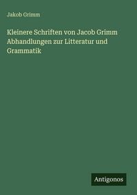 Produktbild: Kleinere Schriften von Jacob Grimm Abhandlungen zur Litteratur und Grammatik