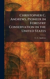 Produktbild: Christopher C. Andrews, Pioneer in Forestry Conservation in the United States