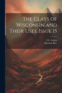 Produktbild: The Clays of Wisconsin and Their Uses, Issue 15