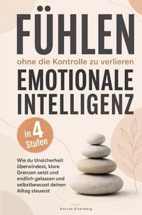 Produktbild: F&uuml;hlen, ohne die Kontrolle zu verlieren - Emotionale Intelligenz in 4 Stufen: Wie du Unsicherheit &uuml;berwindest, klare Grenzen setzt und endlich gelasse