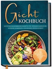 Produktbild: Gicht Kochbuch: Schnelle & einfache entz&uuml;ndungshemmende Rezepte f&uuml;r weniger Harns&auml;ure, weniger Schmerzen und bessere Beweglichkeit im Alltag - inkl. 30-Tage-Ern&auml;hrungsplan, Broten, Smoothies uvm.