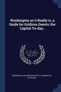 Produktbild: Washington as it Really is, a Guide for Gridiron Guests; the Capitol To-day..