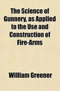 Produktbild: The Science of Gunnery, as Applied to the Use and Construction of Fire-Arms