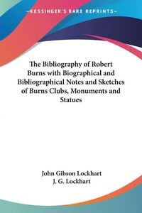 Produktbild: The Bibliography of Robert Burns with Biographical and Bibliographical Notes and Sketches of Burns Clubs, Monuments and Statues
