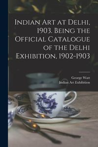 Produktbild: Indian art at Delhi, 1903. Being the Official Catalogue of the Delhi Exhibition, 1902-1903