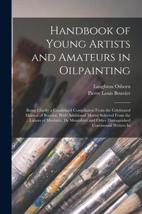 Produktbild: Handbook of Young Artists and Amateurs in Oilpainting: Being Chiefly a Condensed Compilation From the Celebrated Manual of Bouvier, With Additional Ma