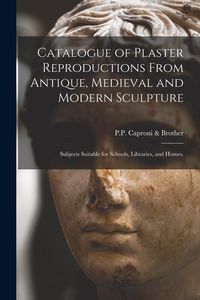 Produktbild: Catalogue of Plaster Reproductions From Antique, Medieval and Modern Sculpture: Subjects Suitable for Schools, Libraries, and Homes.
