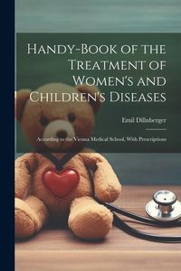 Produktbild: Handy-Book of the Treatment of Women's and Children's Diseases: According to the Vienna Medical School, With Prescriptions