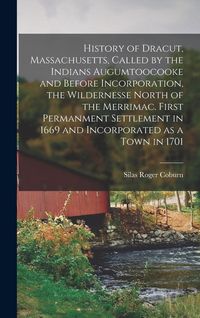 Produktbild: History of Dracut, Massachusetts, Called by the Indians Augumtoocooke and Before Incorporation, the Wildernesse North of the Merrimac. First Permanmen