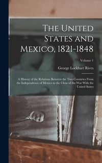 Produktbild: The United States and Mexico, 1821-1848: A History of the Relations Between the Two Countries From the Independence of Mexico to the Close of the War