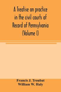 Produktbild: A treatise on practice in the civil courts of record of Pennsylvania (Volume I)