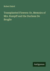 Produktbild: Transplanted Flowers: Or, Memoirs of Mrs. Rumpff and the Duchess De Broglie
